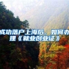 成功落户上海后，如何办理《就业创业证》
