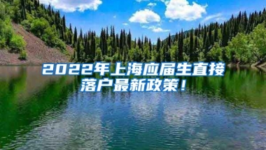 2022年上海应届生直接落户最新政策！