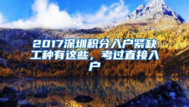 2017深圳积分入户紧缺工种有这些，考过直接入户