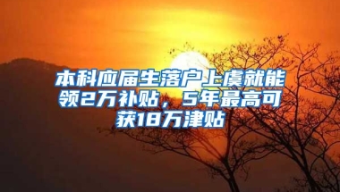 本科应届生落户上虞就能领2万补贴，5年最高可获18万津贴