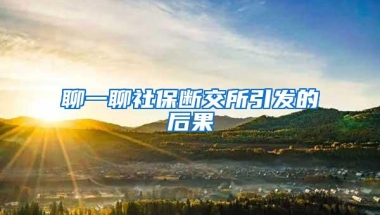 聊一聊社保断交所引发的后果