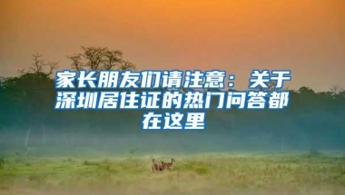家长朋友们请注意：关于深圳居住证的热门问答都在这里