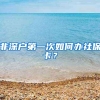 非深户第一次如何办社保卡？