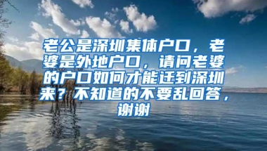 老公是深圳集体户口，老婆是外地户口，请问老婆的户口如何才能迁到深圳来？不知道的不要乱回答，谢谢