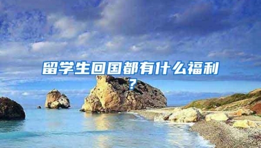 留学生回国都有什么福利？