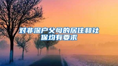 对非深户父母的居住和社保均有要求