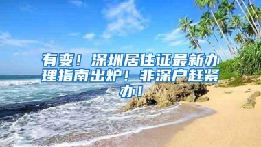 有变！深圳居住证最新办理指南出炉！非深户赶紧办！
