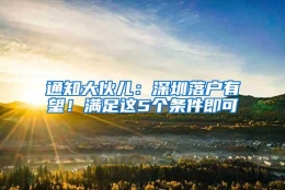 通知大伙儿：深圳落户有望！满足这5个条件即可