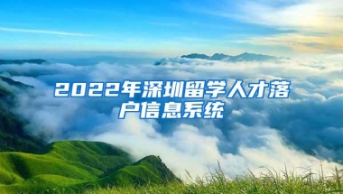 2022年深圳留学人才落户信息系统