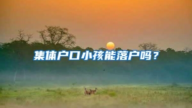 集体户口小孩能落户吗？