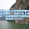 外地人在上海考研需要什么证明吗，外地人在上海读＊本科如果再考研的话能否迁入户口？
