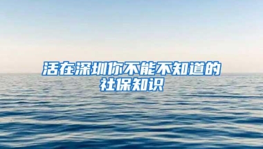 活在深圳你不能不知道的社保知识