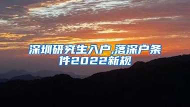 深圳研究生入户,落深户条件2022新规