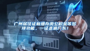 广州居住证新增存缴公积金等多项功能，一证走遍广东！