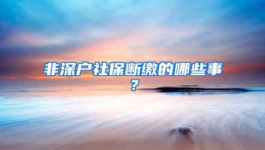 非深户社保断缴的哪些事？