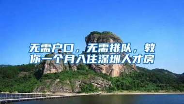 无需户口，无需排队，教你一个月入住深圳人才房