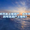 专升本上海落户，大专学历可以落户上海吗？