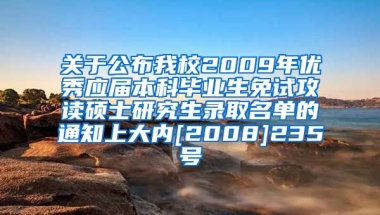 关于公布我校2009年优秀应届本科毕业生免试攻读硕士研究生录取名单的通知上大内[2008]235号
