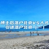 博士后落户北京VS人才引进落户北京（一）