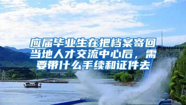 应届毕业生在把档案寄回当地人才交流中心后，需要带什么手续和证件去