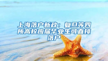 上海落户新政：复旦等四所高校应届毕业生可直接落户