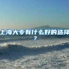 上海大专有什么好的选择？