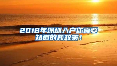 2018年深圳入户你需要知道的新政策！