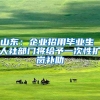山东：企业招用毕业生 人社部门将给予一次性扩岗补助