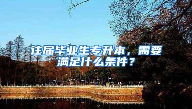 往届毕业生专升本，需要满足什么条件？