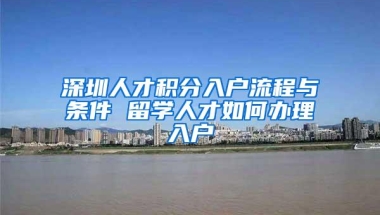 深圳人才积分入户流程与条件 留学人才如何办理入户