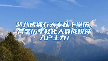 超八成拥有大专以上学历，高学历年轻化人群成积分入户主力！