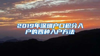 2019年深圳户口积分入户的四种入户方法