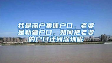 我是深户集体户口，老婆是新疆户口，如何把老婆的户口迁到深圳呢