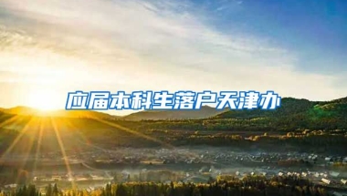 应届本科生落户天津办