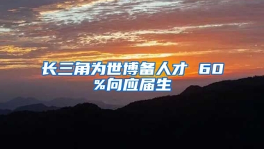 长三角为世博备人才 60%向应届生