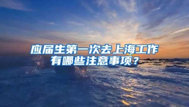 应届生第一次去上海工作有哪些注意事项？