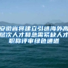 安徽省将建立引进海外高层次人才和急需紧缺人才职称评审绿色通道