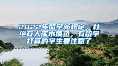 2022年留学新规定，杜绝有人浑水摸鱼，有留学打算的学生要注意了