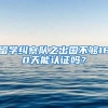留学纠察队之出国不够180天能认证吗？