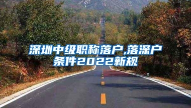 深圳中级职称落户,落深户条件2022新规