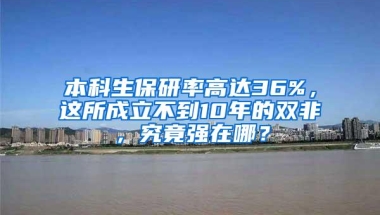 本科生保研率高达36%，这所成立不到10年的双非，究竟强在哪？