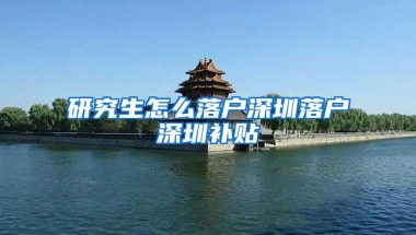 研究生怎么落户深圳落户深圳补贴