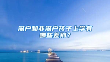 深户和非深户孩子上学有哪些差别？