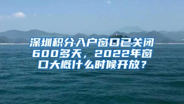 深圳积分入户窗口已关闭600多天，2022年窗口大概什么时候开放？