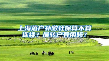 上海落户补缴社保算不算连续？居转户有用吗？