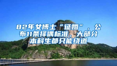 82年女博士“征婚”，公布11条择偶标准，大部分本科生都只能绕道