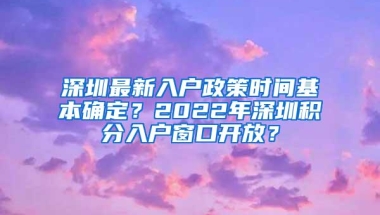 深圳最新入户政策时间基本确定？2022年深圳积分入户窗口开放？