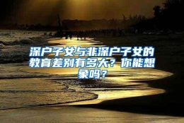 深户子女与非深户子女的教育差别有多大？你能想象吗？
