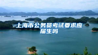 上海市公务员考试要求应届生吗