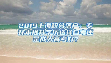 2019上海积分落户：专升本提升学历选择自考还是成人高考好？